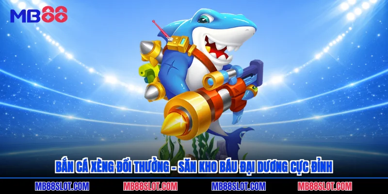 Bắn cá xèng đổi thưởng