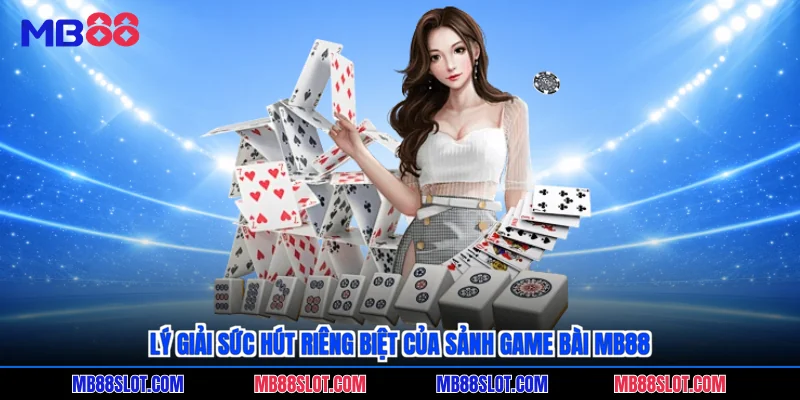 Lý giải sức hút riêng biệt của sảnh game bài MB88